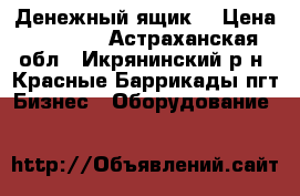 Денежный ящик. › Цена ­ 2 000 - Астраханская обл., Икрянинский р-н, Красные Баррикады пгт Бизнес » Оборудование   
